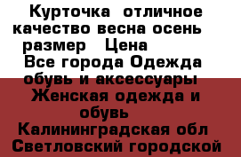 Курточка) отличное качество весна-осень! 44размер › Цена ­ 1 800 - Все города Одежда, обувь и аксессуары » Женская одежда и обувь   . Калининградская обл.,Светловский городской округ 